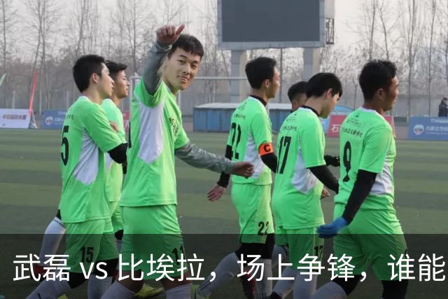 武磊 vs 比埃拉，场上争锋，谁能笑到最后？